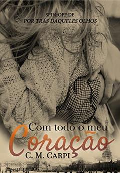Com Todo O Meu Coração: Spin - Off de Por Trás Daqueles Olhos, do autor C. M Carpi