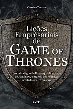 Lições empresariais de Game of Thrones: das estratégias de Daenerys à liderança de Jon Snow, o mundo dos negócios revelado dentro da série, do autor Carolina Tavares