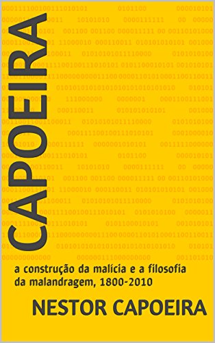 Capoeira: a construção da malícia e a filosofia da malandragem, 1800-2010 (Trilogia do Jogador Livro 3), do autor Nestor Capoeira