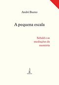Ler A pequena escala: Sebald e as mediações da memória, do autor André Bueno Ler A pequena escala: Sebald e as mediações da memória, do autor André Bueno