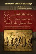 Ler O Judaísmo, o Cristianismo e o Templo de Jerusalém: Memória, significados e desdobramentos na relação dos judeus e cristãos com o espaço físico de adoração, do autor Ubirajara Sampaio Bragança Ler O Judaísmo, o Cristianismo e o Templo de Jerusalém: Memória, significados e desdobramentos na relação dos judeus e cristãos com o espaço físico de adoração, do autor Ubirajara Sampaio Bragança