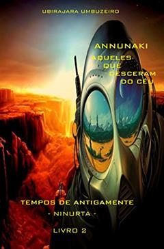 Annunaki: Aqueles que desceram do céu - Tempos de Antigamente - Ninurta, do autor ANTONIO UBIRAJARA BOGEA UMBUZEIRO