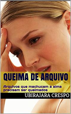 Queima de Arquivo: Arquivos que machucam a alma precisam ser queimados, do autor Ubirajara Crespo