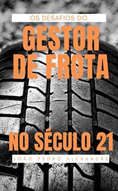 Os desafios do Gestor de Frota no Século 21: descubra como superá-los e se tornar uma referência no mercado, do autor João Pedro Alexandre