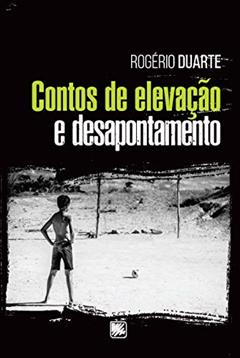 Contos de Elevação e Desapontamento, do autor Rogério Duarte