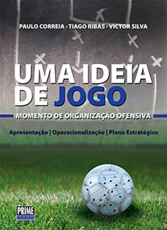 Uma Ideia de Jogo: Momento de Organização Ofensiva, do autor Paulo Correia; Tiago Ribas; Victor Silva