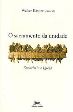 O sacramento da unidade: Eucaristia e Igreja, do autor Walter Kasper