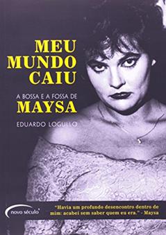 Meu Mundo Caiu. A Bossa E A Fossa De Maysa. A Bossa E A Fossa De Maysa, do autor Eduardo Logullo