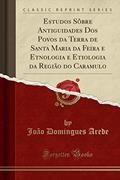 Ler Estudos Sôbre Antiguidades Dos Povos da Terra de Santa Maria da Feira e Etnologia e Etiologia da Região do Caramulo (Classic Reprint), do autor João Domingues Arede