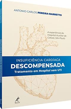Insuficiência cardíaca descompensada: tratamento em hospital sem UTI - a experiência do Hospital Auxiliar de Cotoxó, do autor Antonio Carlos Pereira-Barretto