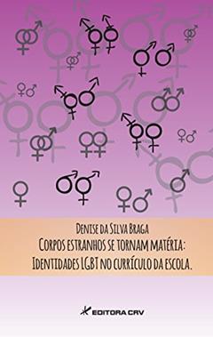 Corpos estranhos se tornam matéria: Identidades LGBT no currículo da escola, do autor Denise da Silva Braga