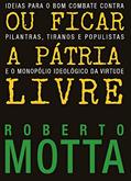 Ler Ou Ficar A Pátria Livre: Ideias para o combate contra pilantras, tiranos e populistas e o monopólio ideológico da virtude, do autor Roberto Motta Ler Ou Ficar A Pátria Livre: Ideias para o combate contra pilantras, tiranos e populistas e o monopólio ideológico da virtude, do autor Roberto Motta