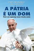 Ler A pátria é um dom - Papa Francisco, do autor Jorge M. Bergoglio - Papa Francisco