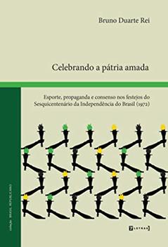Celebrando a Pátria Amada: Esporte, Propaganda e Consenso nos Festejos do Sesquicentenário da Independência do Brasil (1972), do autor Bruno Duarte Rei