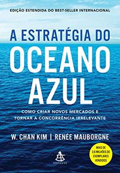 A estratégia do oceano azul: Como criar novos mercados e tornar a concorrência irrelevante, do autor W. Chan Kim; Renée Mauborgne