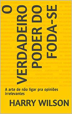 Ler O Verdadeiro Poder do Foda-se: A arte de não ligar pra opiniões irrelevantes, do autor Harry Wilson Ler O Verdadeiro Poder do Foda-se: A arte de não ligar pra opiniões irrelevantes, do autor Harry Wilson