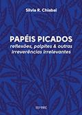 Ler Papéis Picados: reflexões, palpites & outras irreverências irrelevantes, do autor Silvia R. Chiabai