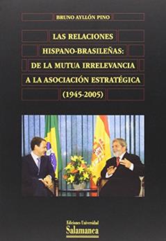 Las relaciones hispano-brasileñas : de la mutua irrelevancia a la asociación estratégica (1945-2005): de La Mutua Irrelevancia a la Asociacion Estrategica (1945-2005), do autor Bruno Ayllón Pino