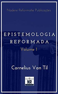 Epistemologia Reformada: Vol. 1, do autor Cornelius Van Til