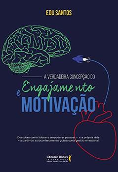 A Verdadeira Concepção do Engajamento e Motivação: Como Liderar o Empoderamento das Pessoas, do autor Edu Santos