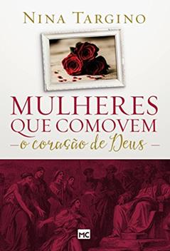 Mulheres que comovem o coração de Deus, do autor Nina Targino