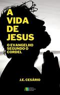 Ler A Vida de Jesus: O Evangelho Segundo o Cordel, do autor J. E. Cesário; João Evódio Silva Cesário Ler A Vida de Jesus: O Evangelho Segundo o Cordel, do autor J. E. Cesário; João Evódio Silva Cesário