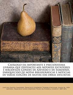 Catálogo da importante e preciosissima livraria que pertenceu aos notaveis escritores e bibliófilos Condes de Azevedo e de Samodães, enriquecido de ... varias ediCões de muitas das obras descritas, do autor José Dos Santos