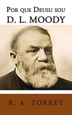 Por Que Deus Usou D. L. Moody, do autor R. A. Torrey