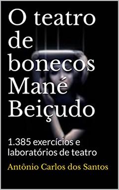 O teatro de bonecos Mané Beiçudo: 1.385 exercícios e laboratórios de teatro (ThM-Theater Movement Livro 2), do autor Antônio Carlos dos Santos