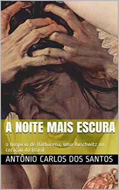 A noite mais escura: o hospício de Barbacena, uma Auschwitz no coração do Brasil (Coleção ThM-Theater Movement Livro 15), do autor Antônio Carlos dos Santos