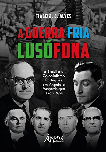 Ler A Guerra Fria Lusófona: O Brasil e o Colonialismo Português em Angola e Moçambique, do autor Tiago J. J. Alves