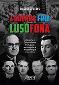 Ler A Guerra Fria Lusófona: O Brasil e o Colonialismo Português em Angola e Moçambique, do autor Tiago J. J. Alves Ler A Guerra Fria Lusófona: O Brasil e o Colonialismo Português em Angola e Moçambique, do autor Tiago J. J. Alves