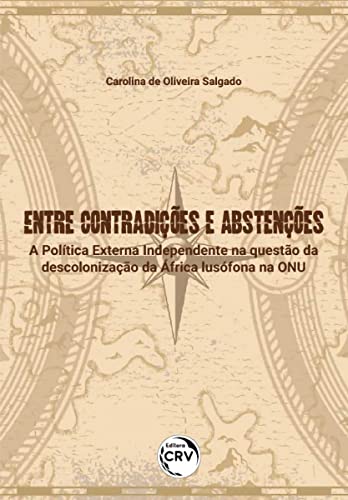 Ler ENTRE CONTRADIÇÕES E ABSTENÇÕES: a Política Externa Independente na questão da descolonização da África lusófona na ONU, do autor Carolina de Oliveira SALGADO