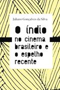 Ler O índio no cinema brasileiro e o espelho recente, do autor Juliano Gonçalves da Silva