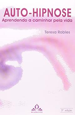 Auto-hipnose: Aprendendo a Caminhar Pela Vida, do autor Teresa Robles