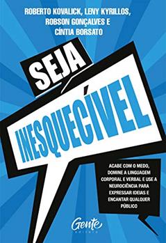 Seja Inesquecível: Acabe com o medo, domine a linguagem corporal e verbal e use a neurociência para expressar ideias e encantar qualquer público., do autor Roberto Kovalick; Leny Kyrillos; Robson Gonçalves; Cintia Borsato