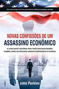 Ler Novas Confissões de um Assassino Econômico: a Chocante História por Trás dos Bastidores Sobre Como os Estados Unidos Dominaram o Mundo, do autor John Perkins