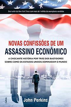 Novas Confissões de um Assassino Econômico: a Chocante História por Trás dos Bastidores Sobre Como os Estados Unidos Dominaram o Mundo, do autor John Perkins