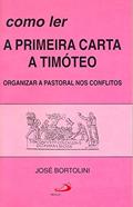 Ler Como ler a Primeira Carta a Timóteo: Organizar a Pastoral nos Conflitos, do autor José Bortolini