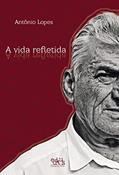 Ler A Vida Refletida, do autor Antônio Lopes Ler A Vida Refletida, do autor Antônio Lopes