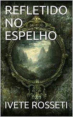 REFLETIDO NO ESPELHO, do autor IVETE ROSSETI