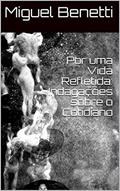Ler Por uma Vida Refletida: Indagações sobre o Cotidiano, do autor Miguel Benetti
