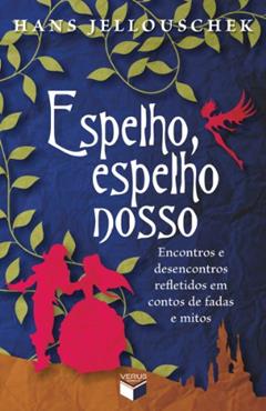 Espelho, espelho nosso: Encontros e desencontros refletidos em contos de fadas e mitos, do autor Hans Jellouschek