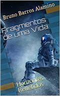 Ler Fragmentos de uma Vida: Horizontes Refletidos (Pulsares da Alma Livro 5), do autor Bruno Barros Alamino; Bruno Alamino Ler Fragmentos de uma Vida: Horizontes Refletidos (Pulsares da Alma Livro 5), do autor Bruno Barros Alamino; Bruno Alamino