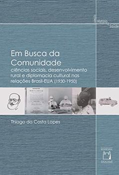 Em busca da comunidade: Ciências sociais, desenvolvimento rural e diplomacia cultural nas relações Brasil-EUA (1930-1950), do autor Thiago da Costa Lopes
