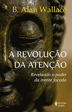 A revolução da atenção: Revelando o poder da mente focada, do autor B. Alan Wallace