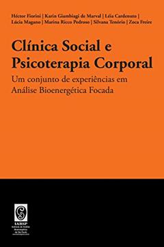 Clínica Social e Psicoterapia Corporal: Um conjunto de experiências em Análise Bioenergética Focada, do autor Héctor Fiorini; Karin Giambiagi de Marval; Léia Cardenuto; Lúcia Magano; Marina Ricco Pedroso; Silvana Tenório; Zoca Freire