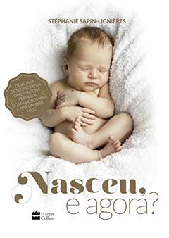 Nasceu, e agora?: Descubra os segredos da orientadora perinatal dos famosos para criar um bebê feliz, do autor Stéphanie Sapin-Lignières