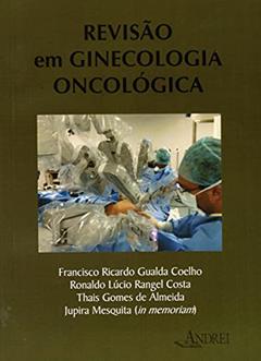 Revisão em ginecologia oncológica, do autor Francisco Ricardo Gualda Coelho; Ronaldo Lúcio Rangel Costa; Thais Gomes de Almeida; Jupira Mesquita