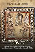Ler O Império Romano e a Peste: A História da Pior Pandemia a Atacar Roma e os Bizantinos na Antiguidade e na Idade Média, do autor Charles River Editors